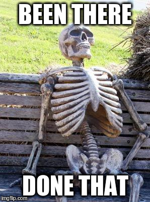Waiting Skeleton Meme | BEEN THERE DONE THAT | image tagged in memes,waiting skeleton | made w/ Imgflip meme maker