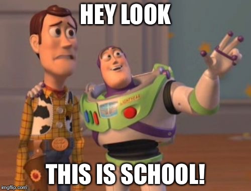X, X Everywhere Meme | HEY LOOK; THIS IS SCHOOL! | image tagged in memes,x x everywhere | made w/ Imgflip meme maker