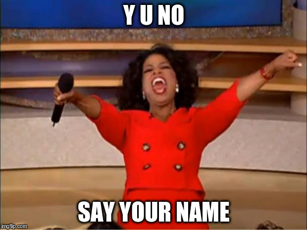 Oprah You Get A Meme | Y U NO SAY YOUR NAME | image tagged in memes,oprah you get a | made w/ Imgflip meme maker