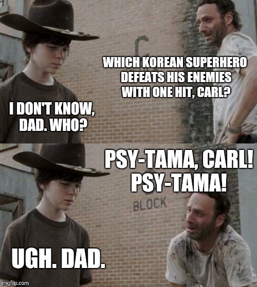 Rick and Carl Meme | WHICH KOREAN SUPERHERO DEFEATS HIS ENEMIES WITH ONE HIT, CARL? I DON'T KNOW, DAD. WHO? PSY-TAMA, CARL! PSY-TAMA! UGH. DAD. | image tagged in memes,rick and carl | made w/ Imgflip meme maker