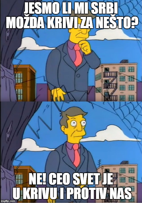 Skinner Out Of Touch | JESMO LI MI SRBI MOŽDA KRIVI ZA NEŠTO? NE! CEO SVET JE U KRIVU I PROTIV NAS | image tagged in skinner out of touch | made w/ Imgflip meme maker