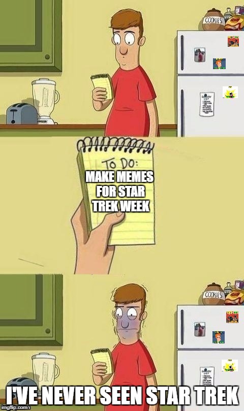 It sucks when you can't submit for a meme week |  MAKE MEMES FOR STAR TREK WEEK; I'VE NEVER SEEN STAR TREK | image tagged in memes,to do list,funny,star trek week,dank memes,meanwhile on imgflip | made w/ Imgflip meme maker