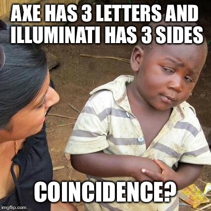 Third World Skeptical Kid Meme | AXE HAS 3 LETTERS AND ILLUMINATI HAS 3 SIDES COINCIDENCE? | image tagged in memes,third world skeptical kid | made w/ Imgflip meme maker