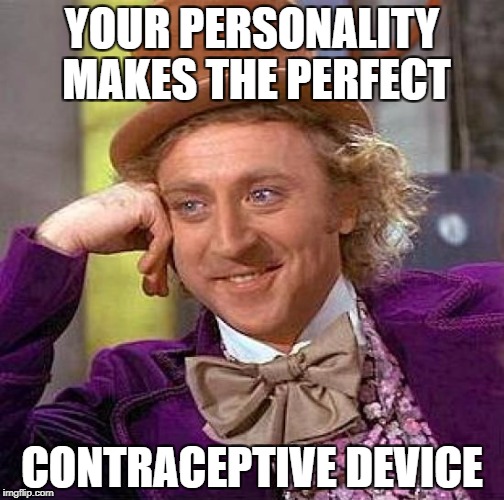 If you need an insult | YOUR PERSONALITY MAKES THE PERFECT; CONTRACEPTIVE DEVICE | image tagged in memes,creepy condescending wonka | made w/ Imgflip meme maker