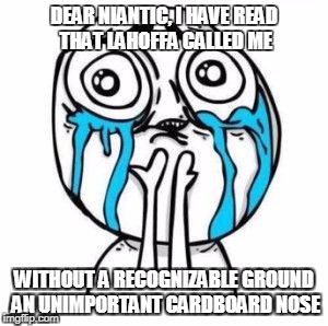 Crying Troll Face | DEAR NIANTIC, I HAVE READ THAT LAHOFFA CALLED ME; WITHOUT A RECOGNIZABLE GROUND AN UNIMPORTANT CARDBOARD NOSE | image tagged in crying troll face | made w/ Imgflip meme maker