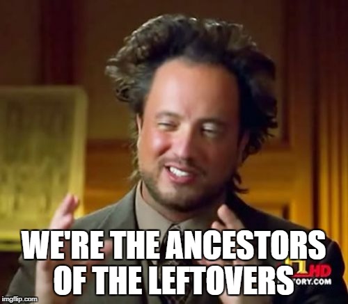 Ancient Aliens Meme | WE'RE THE ANCESTORS OF THE LEFTOVERS | image tagged in memes,ancient aliens | made w/ Imgflip meme maker