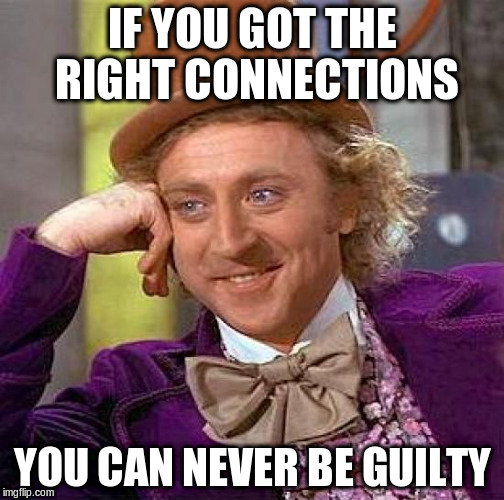 Creepy Condescending Wonka Meme | IF YOU GOT THE RIGHT CONNECTIONS YOU CAN NEVER BE GUILTY | image tagged in memes,creepy condescending wonka | made w/ Imgflip meme maker