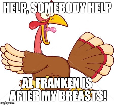 Turkey scared | HELP, SOMEBODY HELP; AL FRANKEN IS AFTER MY BREASTS! | image tagged in turkey scared | made w/ Imgflip meme maker