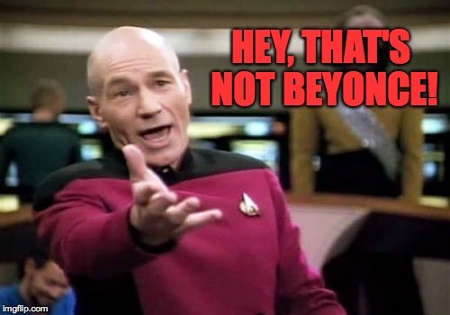 Picard Wtf Meme | HEY, THAT'S NOT BEYONCE! | image tagged in memes,picard wtf | made w/ Imgflip meme maker