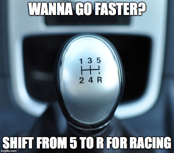 Gotta go fast | WANNA GO FASTER? SHIFT FROM 5 TO R FOR RACING | image tagged in memes,car,dumb | made w/ Imgflip meme maker