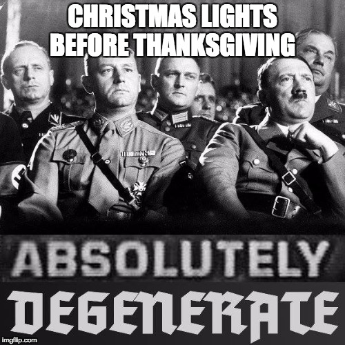 Hitler does not approve | CHRISTMAS LIGHTS BEFORE THANKSGIVING | image tagged in nazi,thanksgiving,christmas | made w/ Imgflip meme maker