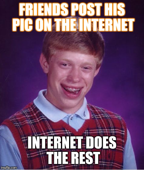 Bad Luck Brian Meme | FRIENDS POST HIS PIC ON THE INTERNET; INTERNET DOES THE REST | image tagged in memes,bad luck brian | made w/ Imgflip meme maker