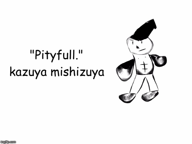 Poorly Drawn Kazuya Quote | image tagged in kazuya,mishima,tekken,heihachi | made w/ Imgflip meme maker