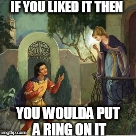 Romeo and Juliet | IF YOU LIKED IT THEN; YOU WOULDA PUT A RING ON IT | image tagged in romeo and juliet | made w/ Imgflip meme maker