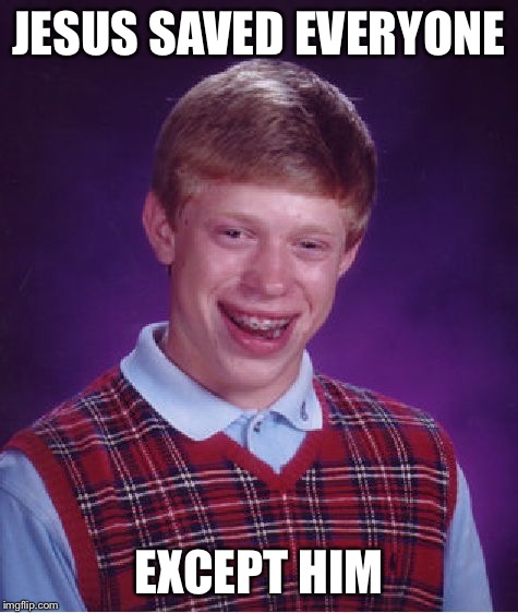 Bad Luck Brian Meme | JESUS SAVED EVERYONE EXCEPT HIM | image tagged in memes,bad luck brian | made w/ Imgflip meme maker