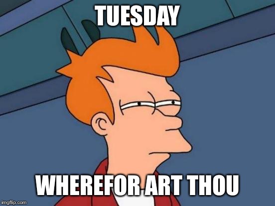 Futurama Fry Meme | TUESDAY WHEREFOR ART THOU | image tagged in memes,futurama fry | made w/ Imgflip meme maker