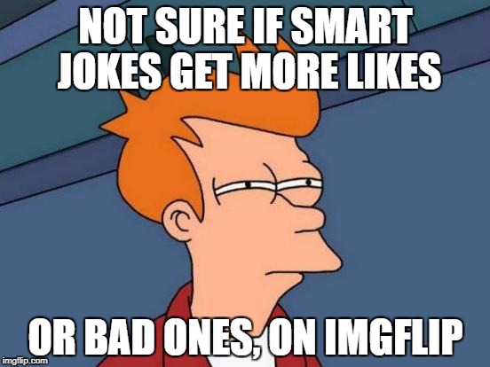 Futurama Fry Meme | NOT SURE IF SMART JOKES GET MORE LIKES; OR BAD ONES, ON IMGFLIP | image tagged in memes,futurama fry | made w/ Imgflip meme maker