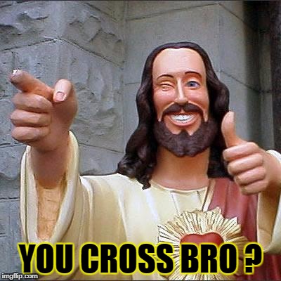 Stay cool, fool ! | YOU CROSS BRO ? | image tagged in memes,buddy christ | made w/ Imgflip meme maker