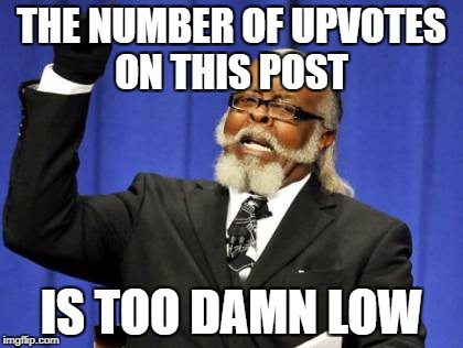 Too Damn High Meme | THE NUMBER OF UPVOTES ON THIS POST; IS TOO DAMN LOW | image tagged in memes,too damn high | made w/ Imgflip meme maker