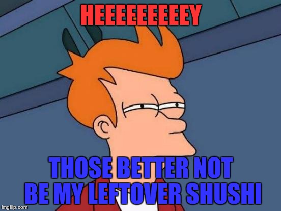 Futurama Fry | HEEEEEEEEEY; THOSE BETTER NOT BE MY LEFTOVER SHUSHI | image tagged in memes,futurama fry | made w/ Imgflip meme maker