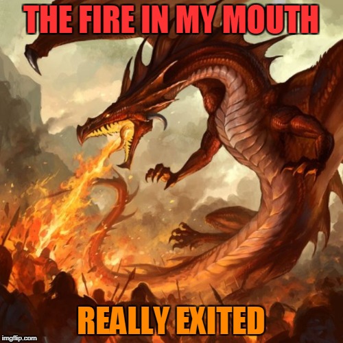 THE FIRE IN MY MOUTH REALLY EXITED | made w/ Imgflip meme maker