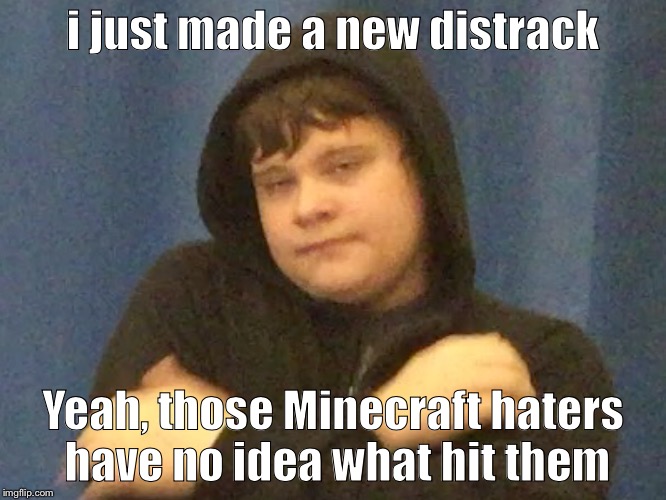 Dank Man's Distrack | i just made a new distrack; Yeah, those Minecraft haters have no idea what hit them | image tagged in distrack,dank man,supah cool,cool dude | made w/ Imgflip meme maker