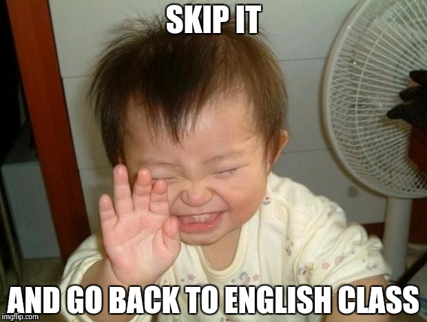 Happy Baby | SKIP IT AND GO BACK TO ENGLISH CLASS | image tagged in happy baby | made w/ Imgflip meme maker