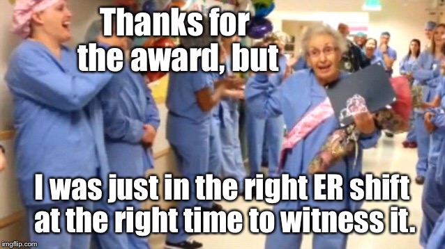 Thanks for the award, but I was just in the right ER shift at the right time to witness it. | made w/ Imgflip meme maker