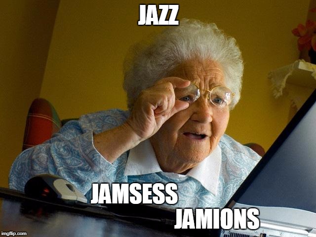 Grandma Finds The Internet Meme | JAZZ; JAMSESS                                       
  JAMIONS | image tagged in memes,grandma finds the internet | made w/ Imgflip meme maker
