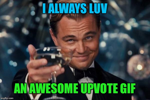 Leonardo Dicaprio Cheers Meme | I ALWAYS LUV AN AWESOME UPVOTE GIF | image tagged in memes,leonardo dicaprio cheers | made w/ Imgflip meme maker