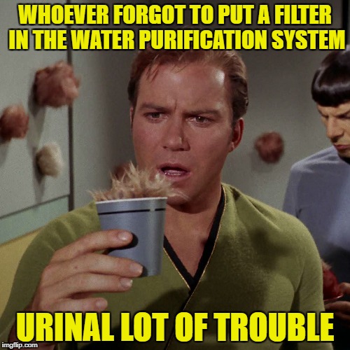 Fact: Astronauts Recycle Waste Water Including Shower Runoff & Urine | WHOEVER FORGOT TO PUT A FILTER IN THE WATER PURIFICATION SYSTEM; URINAL LOT OF TROUBLE | image tagged in memes,star trek,star trek week | made w/ Imgflip meme maker