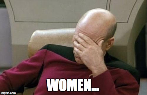 Captain Picard Facepalm Meme | WOMEN... | image tagged in memes,captain picard facepalm | made w/ Imgflip meme maker