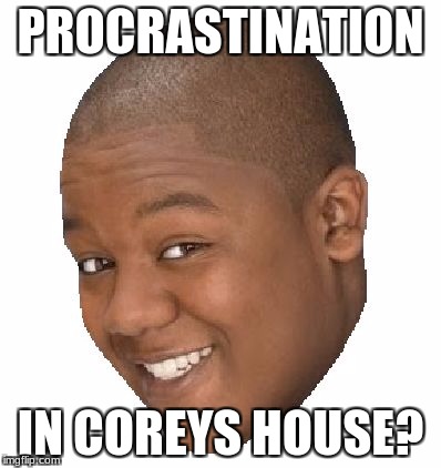 Corey in the house | PROCRASTINATION; IN COREYS HOUSE? | image tagged in corey in the house | made w/ Imgflip meme maker
