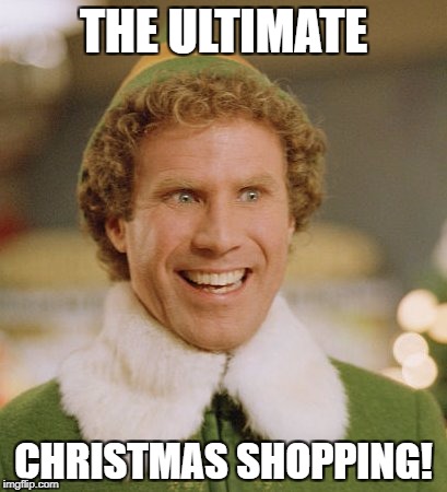 Buddy The Elf Meme | THE ULTIMATE; CHRISTMAS SHOPPING! | image tagged in memes,buddy the elf | made w/ Imgflip meme maker