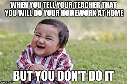 Evil Toddler | WHEN YOU TELL YOUR TEACHER THAT YOU WILL DO YOUR HOMEWORK AT HOME; BUT YOU DON'T DO IT | image tagged in memes,evil toddler | made w/ Imgflip meme maker