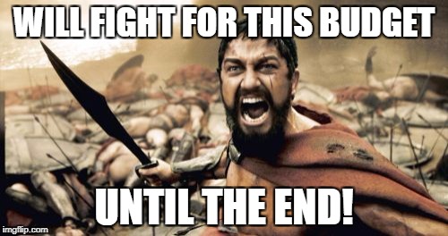 Sparta Leonidas Meme | WILL FIGHT FOR THIS BUDGET; UNTIL THE END! | image tagged in memes,sparta leonidas | made w/ Imgflip meme maker