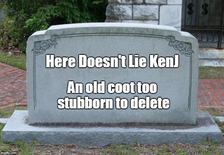 In Homage to all those who have left us recently; Jessica_, Chad-, ghostofchurch, TammyFaye.... | Here Doesn't Lie KenJ; An old coot too stubborn to delete | image tagged in tombstone,imgflip users,deleted accounts,delete,memes | made w/ Imgflip meme maker
