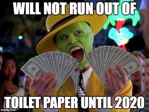 Money Money Meme | WILL NOT RUN OUT OF; TOILET PAPER UNTIL 2020 | image tagged in memes,money money | made w/ Imgflip meme maker