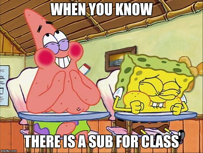 Sponge bob laughing | WHEN YOU KNOW; THERE IS A SUB FOR CLASS | image tagged in sponge bob laughing | made w/ Imgflip meme maker