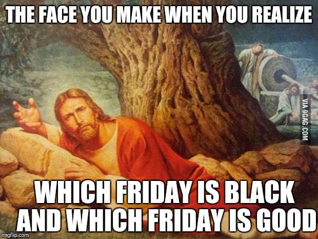 Wtf | THE FACE YOU MAKE WHEN YOU REALIZE; WHICH FRIDAY IS BLACK AND WHICH FRIDAY IS GOOD | image tagged in pissed off jesus | made w/ Imgflip meme maker