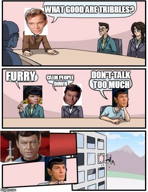 Tribble Talking | WHAT GOOD ARE TRIBBLES? FURRY; DON'T TALK TOO MUCH; CALM PEOPLE DOWN | image tagged in memes,boardroom meeting suggestion,star trek week | made w/ Imgflip meme maker