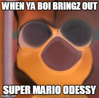 Bar-e Like videeo Gaymz | WHEN YA BOI BRINGZ OUT; SUPER MARIO ODESSY | image tagged in b movie | made w/ Imgflip meme maker