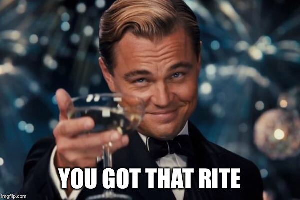 Leonardo Dicaprio Cheers Meme | YOU GOT THAT RITE | image tagged in memes,leonardo dicaprio cheers | made w/ Imgflip meme maker