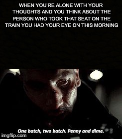WHEN YOU’RE ALONE WITH YOUR THOUGHTS AND YOU THINK ABOUT THE PERSON WHO TOOK THAT SEAT ON THE TRAIN YOU HAD YOUR EYE ON THIS MORNING | image tagged in punisher,alonewithyourthoughts | made w/ Imgflip meme maker