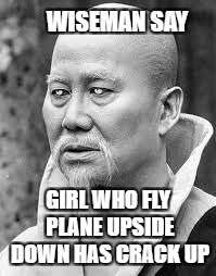 WISEMAN SAY GIRL WHO FLY PLANE UPSIDE DOWN HAS CRACK UP | made w/ Imgflip meme maker