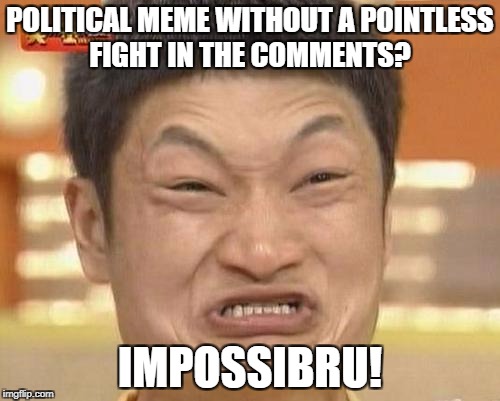 Impossibru Guy Original Meme | POLITICAL MEME WITHOUT A POINTLESS FIGHT IN THE COMMENTS? IMPOSSIBRU! | image tagged in memes,impossibru guy original,funny,politics,so true,sad | made w/ Imgflip meme maker
