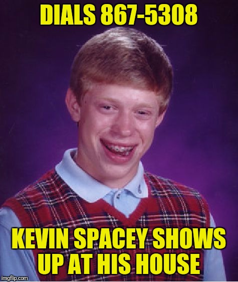 Bad Luck Brian Meme | DIALS 867-5308 KEVIN SPACEY SHOWS UP AT HIS HOUSE | image tagged in memes,bad luck brian | made w/ Imgflip meme maker