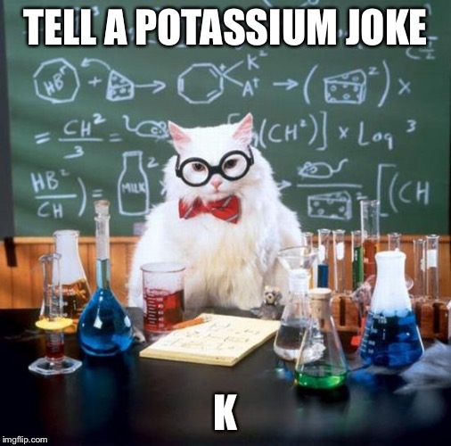 Chemistry Cat Meme | TELL A POTASSIUM JOKE; K | image tagged in memes,chemistry cat | made w/ Imgflip meme maker