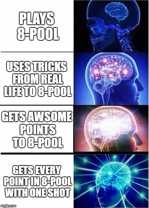 Expanding Brain | PLAYS 8-POOL; USES TRICKS FROM REAL LIFE TO 8-POOL; GETS AWSOME POINTS TO 8-POOL; GETS EVERY POINT IN 8-POOL WITH ONE SHOT | image tagged in memes,expanding brain | made w/ Imgflip meme maker