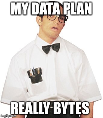 Nerd | MY DATA PLAN; REALLY BYTES | image tagged in geek | made w/ Imgflip meme maker